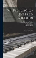 Der Freischu tz = (The Free-shooter): a Lyric Folk-drama