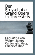 Der Freyschutz: Grand Opera in Three Acts