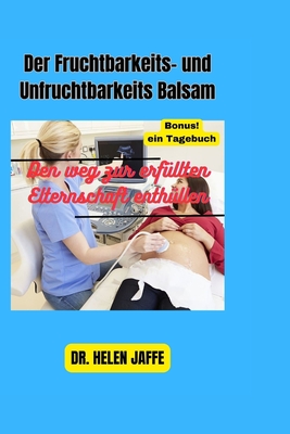 Der Fruchtbarkeits-Und Unfruchtbarkeits Balsam: Den weg zur erf?llten Elternschaft enth?llen - Jaffe, Helen, Dr.