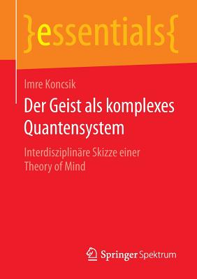 Der Geist ALS Komplexes Quantensystem: Interdisziplinare Skizze Einer Theory of Mind - Koncsik, Imre