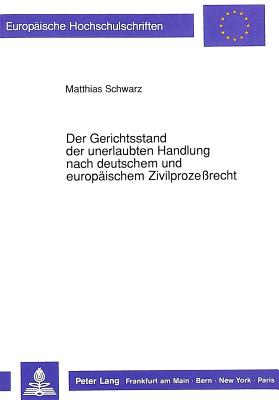 Der Gerichtsstand Der Unerlaubten Handlung Nach Deutschem Und Europaeischem Zivilproze?recht - Schwarz, Matthias