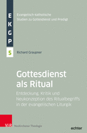 Der Gottesdienst ALS Ritual: Entdeckung, Kritik Und Neukonzeption Des Ritualbegriffs in Der Evangelischen Liturgik