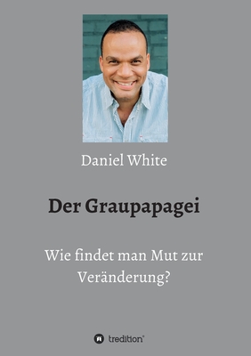 Der Graupapagei - Wie findet man Mut zur Ver?nderung? - White, Daniel