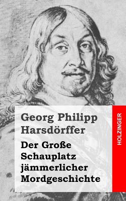 Der Gro?e Schauplatz J?mmerlicher Mordgeschichte - Harsdorffer, Georg Philipp