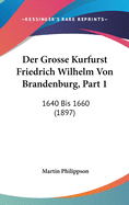 Der Grosse Kurfurst Friedrich Wilhelm Von Brandenburg, Part 1: 1640 Bis 1660 (1897)