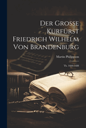 Der Grosse Kurfurst Friedrich Wilhelm Von Brandenburg: Th. 1660-1688