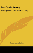 Der Gute Konig: Lustspiel in Drei Akten (1908)