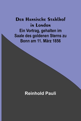 Der Hansische Stahlhof in London; Ein Vortrag, gehalten im Saale des goldenen Sterns zu Bonn am 11. M?rz 1856 - Pauli, Reinhold