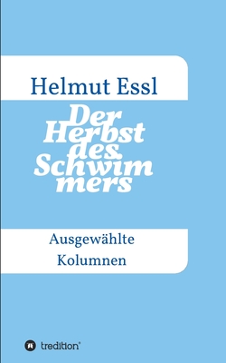 Der Herbst des Schwimmers: Ausgew?hlte Kolumnen - Essl, Helmut