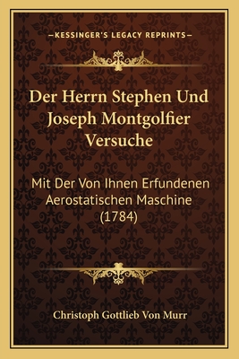 Der Herrn Stephen Und Joseph Montgolfier Versuche: Mit Der Von Ihnen Erfundenen Aerostatischen Maschine (1784) - Murr, Christoph Gottlieb Von