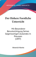 Der Hohere Forstliche Unterricht: Mit Besonderer Berucksichtigung Seines Gegenwartigen Zustandes in Preussen (1897)