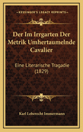 Der Im Irrgarten Der Metrik Umhertaumelnde Cavalier: Eine Literarische Tragadie (1829)