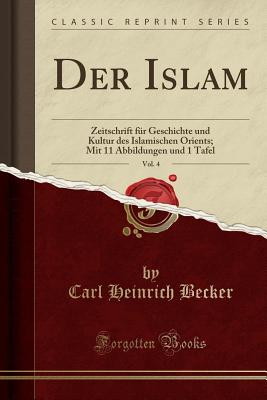 Der Islam, Vol. 4: Zeitschrift Fr Geschichte Und Kultur Des Islamischen Orients; Mit 11 Abbildungen Und 1 Tafel (Classic Reprint) - Becker, Carl Heinrich