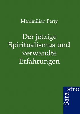 Der Jetzige Spiritualismus Und Verwandte Erfahrungen - Perty, Maximilian