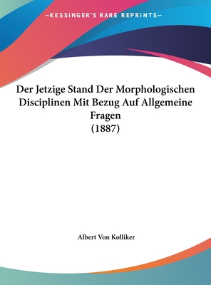 Der Jetzige Stand Der Morphologischen Disciplinen Mit Bezug Auf Allgemeine Fragen (1887) - Kolliker, Albert