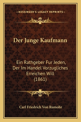 Der Junge Kaufmann: Ein Rathgeber Fur Jeden, Der Im Handel Vorzugliches Erreichen Will (1861) - Rumohr, Carl Friedrich Von