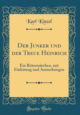 Der Junker Und Der Treue Heinrich: Ein Rittermarchen, Mit Einleitung Und Anmerkungen (Classic Reprint) - Kinzel, Karl