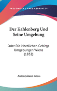 Der Kahlenberg Und Seine Umgebung: Oder Die Nordlichen Gebirgs-Umgebungen Wiens (1832)