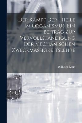 Der Kampf der Theile im Organismus. Ein Beitrag zur vervollstndigung der mechanischen Zweckmssigkeitslehre - Roux, Wilhelm