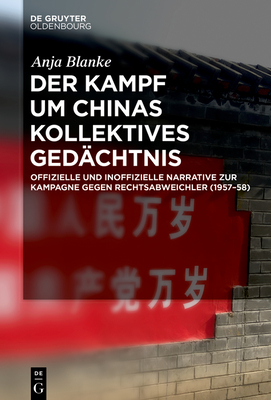 Der Kampf Um Chinas Kollektives Ged?chtnis: Offizielle Und Inoffizielle Narrative Zur Kampagne Gegen Rechtsabweichler (1957-58) - Blanke, Anja