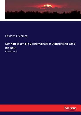 Der Kampf um die Vorherrschaft in Deutschland 1859 bis 1866: Erster Band - Friedjung, Heinrich