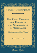 Der Kampf Zwischen Dem Realismus Und Nominalismus Im Mittelalter: Sein Ursprung Und Sein Verlauf (Classic Reprint)