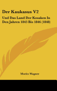 Der Kaukasus V2: Und Das Land Der Kosaken in Den Jahren 1843 Bis 1846 (1848) - Wagner, Moritz