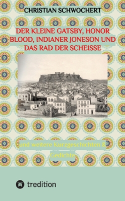 Der kleine Gatsby, Honor Blood, Indianer Joneson und das Rad der Schei?e: und weitere Kurzgeschichten & Gedichte - Schwochert, Christian