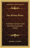 Der Kleine Ilirier: Enthaltend Ilirische Und Deutsche Gesprache (1840)