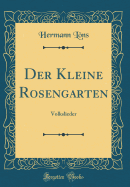 Der Kleine Rosengarten: Volkslieder (Classic Reprint)