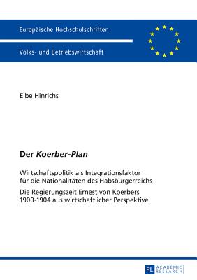 Der Koerber-Plan: Wirtschaftspolitik als Integrationsfaktor fuer die Nationalitaeten des Habsburgerreichs- Die Regierungszeit Ernest von Koerbers 1900-1904 aus wirtschaftlicher Perspektive - Hinrichs, Eibe