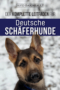 Der komplette Leitfaden f?r Deutsche Sch?ferhunde: Ausw?hlen, trainieren, f?ttern und Ihren neuen Sch?ferhundwelpen lieben