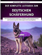 Der Komplette Leitfaden Zum Deutschen Schferhund: Eine Schritt-fr-Schritt-Anleitung zur Erziehung, Gehorsamkeitsschulung und Sozialisierung eines wohlerzogenen und treuen Begleiters