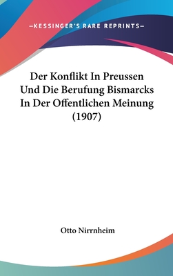 Der Konflikt in Preussen Und Die Berufung Bismarcks in Der Offentlichen Meinung (1907) - Nirrnheim, Otto