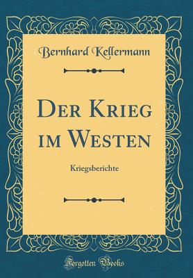 Der Krieg Im Westen: Kriegsberichte (Classic Reprint) - Kellermann, Bernhard