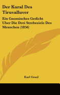 Der Kural des Tiruvalluver: Ein Gnomisches Gedicht ?ber Die Drei Strebeziele des Menschen