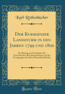 Der Kurmainzer Landsturm in Den Jahren 1799 Und 1800: Ein Beitrag Zur Geschichte Der Franzsischen Revolutionskriege Und Des Unterganges Des Alten Deutschen Reiches (Classic Reprint)