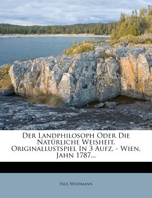 Der Landphilosoph Oder Die Nat?rliche Weisheit. Originallustspiel in 3 Aufz. - Wien, Jahn 1787... - Weidmann, Paul