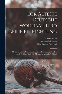 Der ?lteste Deutsche Wohnbau Und Seine Einrichtung: Bd. Der Deutsche Wohnbau Und Seine Einrichtung Von Der Urzeit Bis Zum Ende Der Merovingerherrschaft, I Band - Sprague, Homer Baxter, and Goldsmith, Oliver, and Walsh, Robert