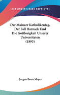 Der Mainzer Katholikentag, Der Fall Harnack Und Die Gottlosigkeit Unserer Universit?ten (Classic Reprint)