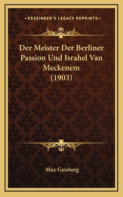 Der Meister Der Berliner Passion Und Israhel Van Meckenem (1903) - Geisberg, Max