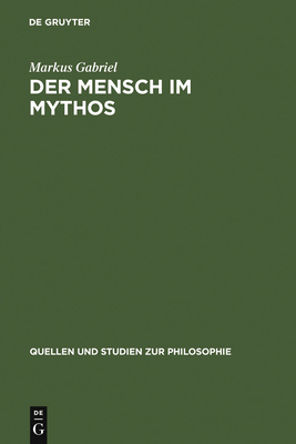 Der Mensch Im Mythos: Untersuchungen ?ber Ontotheologie, Anthropologie Und Selbstbewu?tseinsgeschichte in Schellings Philosophie Der Mythologie - Gabriel, Markus