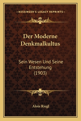 Der Moderne Denkmalkultus: Sein Wesen Und Seine Entstehung (1903) - Riegl, Alois