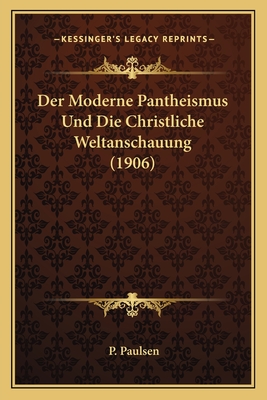 Der Moderne Pantheismus Und Die Christliche Weltanschauung (1906) - Paulsen, P