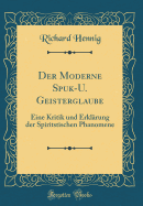 Der Moderne Spuk-U. Geisterglaube: Eine Kritik Und Erklrung Der Spiritstischen Phanomene (Classic Reprint)