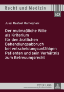 Der Mutmaliche Wille ALS Kriterium Fuer Den Aerztlichen Behandlungsabbruch Bei Entscheidungsunfaehigen Patienten Und Sein Verhaeltnis Zum Betreuungsrecht