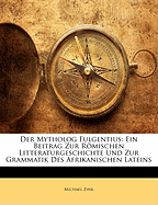 Der Mytholog Fulgentius: Ein Beitrag Zur Rmischen Litteraturgeschichte Und Zur Grammatik Des Afrikanischen Lateins