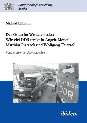 Der Osten Im Westen - Oder: Wie Viel Ddr Steckt in Angela Merkel, Matthias Platzeck Und Wolfgang Thierse?. Versuch Einer Kollektivbiographie - Luhmann, Michael, and Micus, Matthias (Editor), and Lorenz, Robert (Editor)