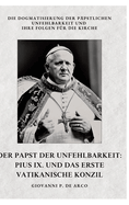 Der Papst der Unfehlbarkeit: Pius IX. und das Erste Vatikanische Konzil: Die Dogmatisierung der ppstlichen Unfehlbarkeit und ihre Folgen fr die Kirche