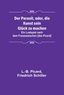 Der Parasit, oder, die Kunst sein Glck zu machen; Ein Lustspiel nach dem Franzoesischen [des Picard]